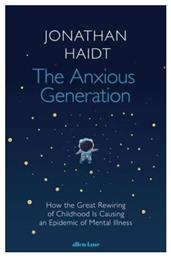 The Anxious Generation, How The Great Rewiring Of Childhood Is Causing An Epidemic Of Mental Illness